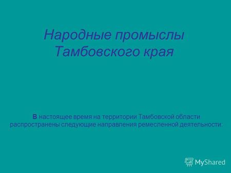 Народные промыслы Тамбовского края В настоящее время на территории Тамбовской области распространены следующие направления ремесленной деятельности: