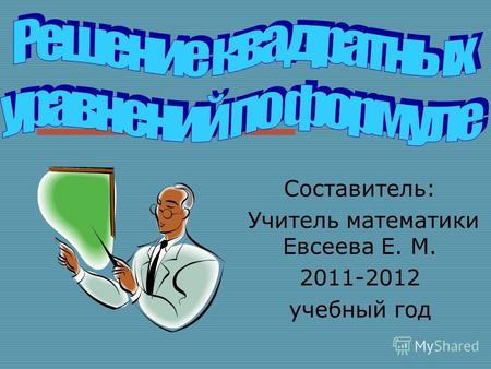 Составитель: Учитель математики Евсеева Е. М. 2011-2012 учебный год.