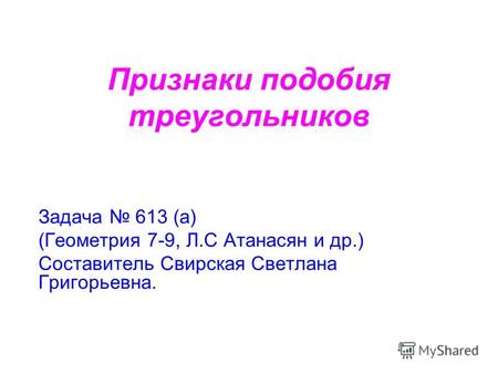 Признаки подобия треугольников Задача 613 (а) (Геометрия 7-9, Л.С Атанасян и др.) Составитель Свирская Светлана Григорьевна.
