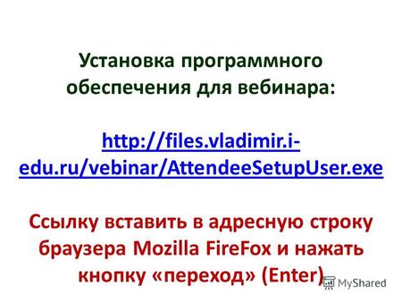 Установка программного обеспечения для вебинара:  edu.ru/vebinar/AttendeeSetupUser.exe Ссылку вставить в адресную строку браузера.