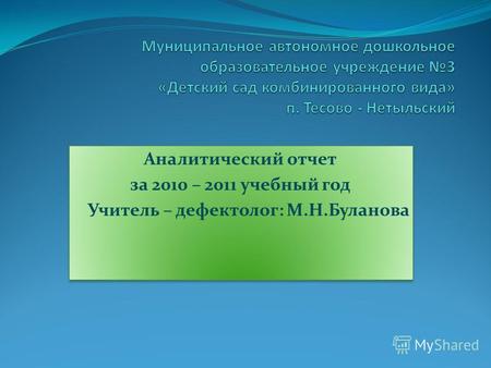 Аналитический отчет за 2010 – 2011 учебный год Учитель – дефектолог: М.Н.Буланова Аналитический отчет за 2010 – 2011 учебный год Учитель – дефектолог: