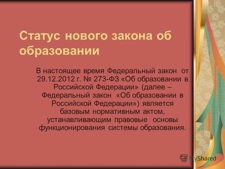 Статус нового закона об образовании В настоящее время Федеральный закон от 29.12.2012 г. 273-ФЗ «Об образовании в Российской Федерации» (далее – Федеральный.