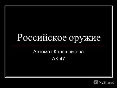 Российское оружие Автомат Калашникова АК-47. Автомат Калашникова Автомат Калашникова, пожалуй, самое знаменитое оружие на Земле. Ему нет равных по количеству.