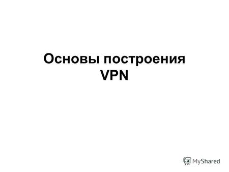 Основы построения VPN. Виртуальные частные сети - VPN VPN – Virtual Private Network – имитируют возможности частной сети в рамках общедоступной, используя.
