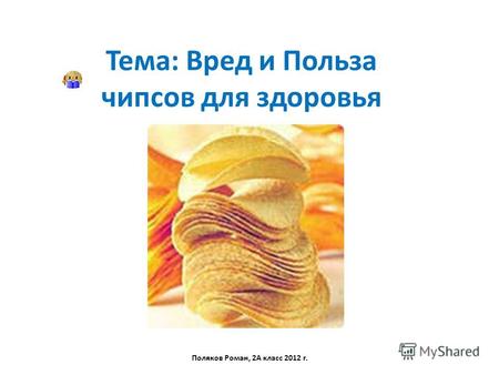Тема: Вред и Польза чипсов для здоровья Поляков Роман, 2А класс 2012 г.