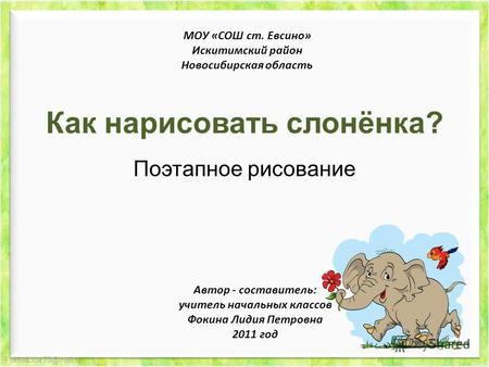 FokinaLida.75@mail.ru Как нарисовать слонёнка? Поэтапное рисование МОУ «СОШ ст. Евсино» Искитимский район Новосибирская область Автор - составитель: учитель.