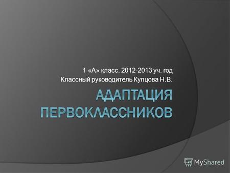 1 «А» класс. 2012-2013 уч. год Классный руководитель Купцова Н.В.