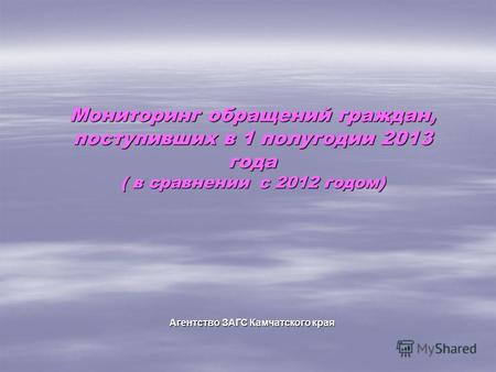 Мониторинг обращений граждан, поступивших в 1 полугодии 2013 года ( в сравнении с 2012 годом) Агентство ЗАГС Камчатского края.