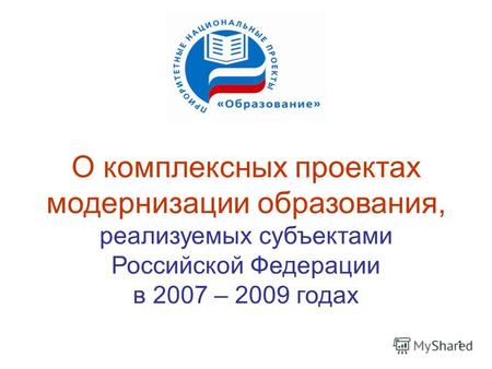 1 О комплексных проектах модернизации образования, реализуемых субъектами Российской Федерации в 2007 – 2009 годах.