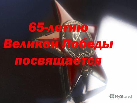 65-летию Великой Победы посвящается. . ВЕЛИКАЯ ОТЕЧЕСТВЕННАЯ ВОЙНА 1941 - 1945.