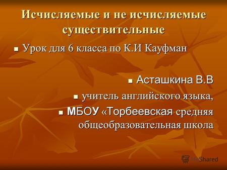 Исчисляемые и не исчисляемые существительные Урок для 6 класса по К.И Кауфман Урок для 6 класса по К.И Кауфман Асташкина В.В Асташкина В.В учитель английского.