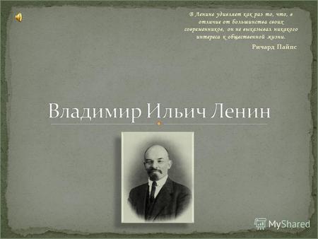 В Ленине удивляет как раз то, что, в отличие от большинства своих современников, он не выказывал никакого интереса к общественной жизни. Ричард Пайпс.