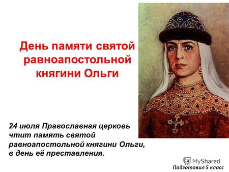 День памяти святой равноапостольной княгини Ольги 24 июля Православная церковь чтит память святой равноапостольной княгини Ольги, в день её преставления.