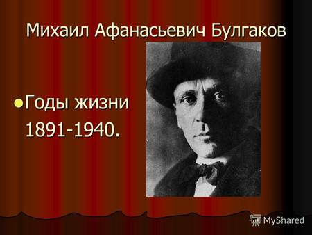 Михаил Афанасьевич Булгаков Годы жизни Годы жизни1891-1940.