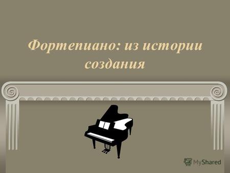 Фортепиано: из истории создания Очень давно, в Древней Греции, ещё во времена Пифагора существовал музыкальный инструмент, который называли монохордом.