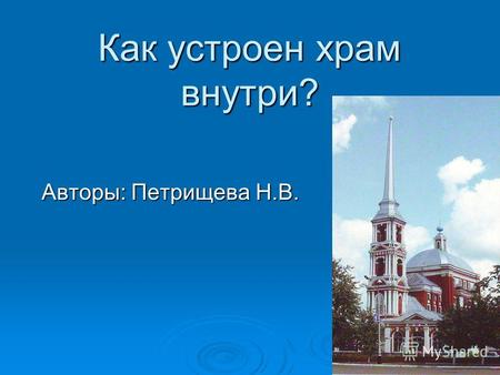 Как устроен храм внутри? Авторы: Петрищева Н.В.. Цель: формирование представлений о православном храме. Задачи. Задачи. Формировать у детей интерес к.