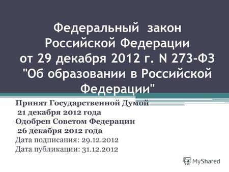 Федеральный закон Российской Федерации от 29 декабря 2012 г. N 273-ФЗ Об образовании в Российской Федерации Принят Государственной Думой 21 декабря 2012.