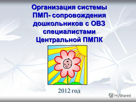 Организация системы ПМП- сопровождения дошкольников с ОВЗ специалистами Центральной ПМПК 2012 год.