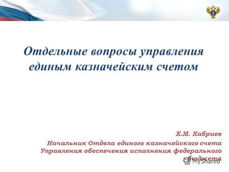 Отдельные вопросы управления единым казначейским счетом Х.М. Хабриев Начальник Отдела единого казначейского счета Управления обеспечения исполнения федерального.