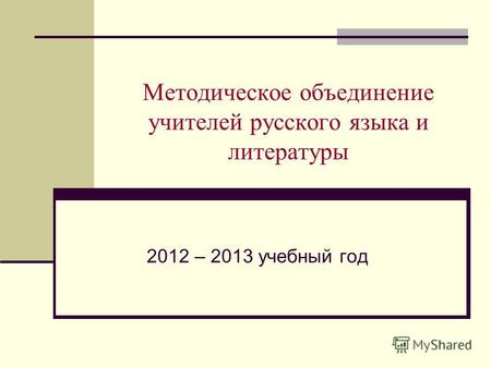 Методическое объединение учителей русского языка и литературы 2012 – 2013 учебный год.
