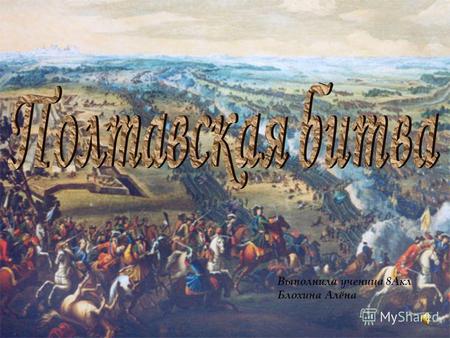 Выполнила ученица 8Акл Блохина Алёна. Полтавская битва решающий эпизод Великой Северной войны, состоялась 27 июня (8 июля) 1709. В ней участвовали русская.