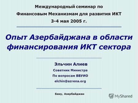 Опыт Азербайджана в области финансирования ИКТ сектора Международный семинар по Финансовым Механизмам для развития ИКТ 3-4 мая 2005 г. Баку, Азербайджан.
