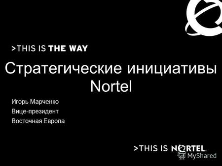 Стратегические инициативы Nortel Игорь Марченко Вице-президент Восточная Европа.