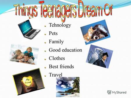 Tehnology Pets Family Good education Clothes Best friends Travel.
