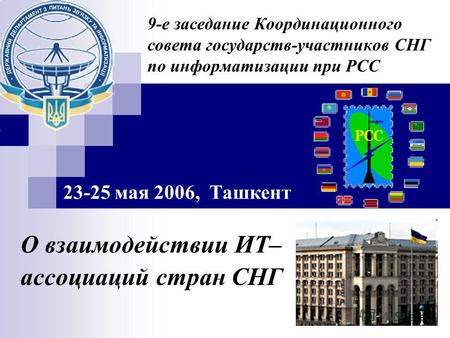 9-е заседание Координационного совета государств-участников СНГ по информатизации при РСС О взаимодействии ИТ– ассоциаций стран СНГ 23-25 мая 2006, Ташкент.