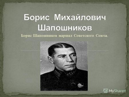 Борис Шапошников маршал Советского Союза.. Б. М. Шапошников внёс значительный вклад в теорию и практику строительства Вооружённых сил СССР, в их укрепление.