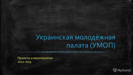 Украинская молодёжная палата (УМОП) Проекты и мероприятия 2012-2013.