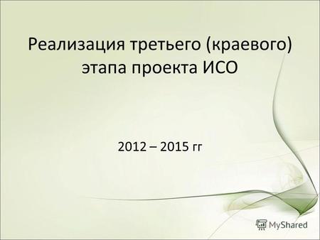 Реализация третьего (краевого) этапа проекта ИСО 2012 – 2015 гг.