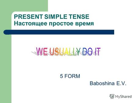 PRESENT SIMPLE TENSE Настоящее простое время 5 FORM Baboshina E.V.