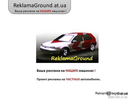 ReklamaGround.at.ua Ваша реклама на НАШИХ машинах ! ReklamaGround.at.ua (099) 369-27-26 Ваша реклама на НАШИХ машинах ! Проект рекламы на ЧАСТНЫХ автомобилях.
