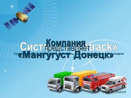 Система «Teletrack» Компания « Мангугуст Донецк » представляет Спутниковый мониторинг, контроль, диспетчеризация транспорта.