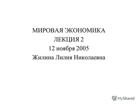 МИРОВАЯ ЭКОНОМИКА ЛЕКЦИЯ 2 12 ноября 2005 Жилина Лилия Николаевна.