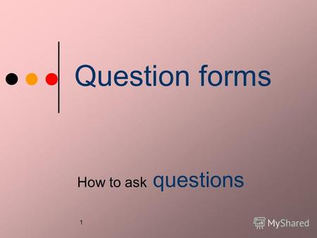 1 Question forms How to ask questions. 2 Основные типы вопросов Вопросительные предложения по структуре их построения можно разделить на две группы: 1.общие.