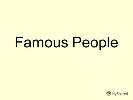 Famous People. Цели: - повторение и закрепление изученного по теме Famous People. - введение и тренировка новых лексических единиц - развитие навыков.