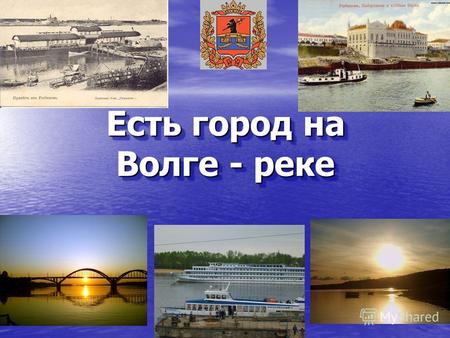 Есть город на Волге - реке. Я родился на Волге, я – Волжанин. Первая река, которую я увидел – была Волга, на ней же я впервые увидел огромные пароходы.