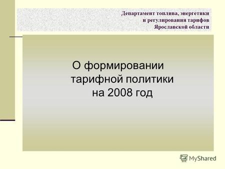 О формировании тарифной политики на 2008 год Департамент топлива, энергетики и регулирования тарифов Ярославской области.