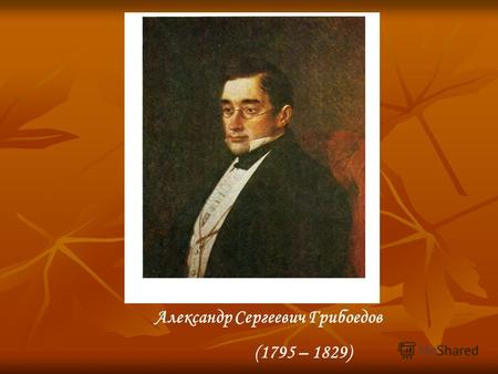 Александр Сергеевич Грибоедов (1795 – 1829). Софья Чацкий Молчалин Лиза Петрушка.