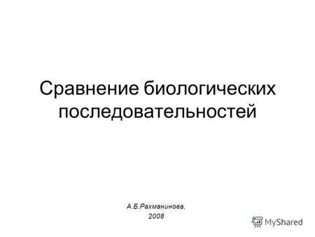 Cравнение биологических последовательностей А.Б.Рахманинова, 2008.