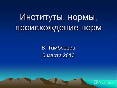 Институты, нормы, происхождение норм В. Тамбовцев 6 марта 2013.