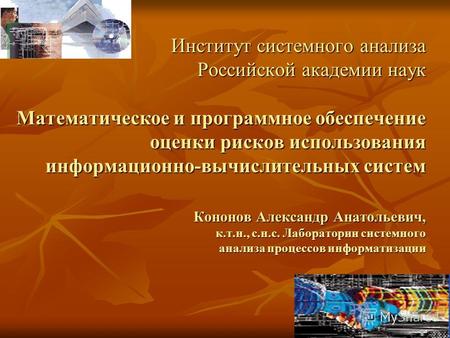 Институт системного анализа Российской академии наук Математическое и программное обеспечение оценки рисков использования информационно-вычислительных.