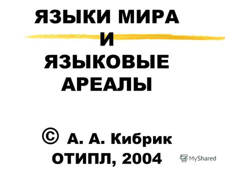 ЯЗЫКИ МИРА И ЯЗЫКОВЫЕ АРЕАЛЫ © А. А. Кибрик ОТИПЛ, 2004.