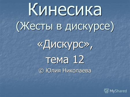 Кинесика (Жесты в дискурсе) «Дискурс», тема 12 © Юлия Николаева.
