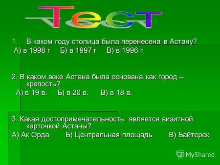 1.В каком году столица была перенесена в Астану? А) в 1998 г Б) в 1997 г В) в 1996 г А) в 1998 г Б) в 1997 г В) в 1996 г 2. В каком веке Астана была основана.