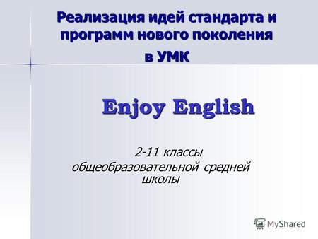 Реализация идей стандарта и программ нового поколения в УМК Enjoy English Enjoy English 2-11 классы 2-11 классы общеобразовательной средней школы.