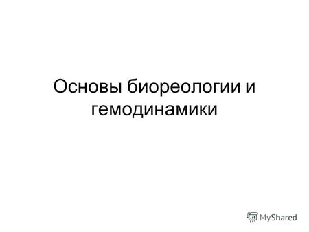 Основы биореологии и гемодинамики. Реология (от греч. rhéos течение, поток и... логия), наука о деформациях и текучести вещества. Р. рассматривает процессы,