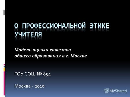 Модель оценки качества общего образования в г. Москве ГОУ СОШ 854 Москва - 2010.